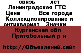 1.1) связь : 100 лет Ленинградская ГТС › Цена ­ 190 - Все города Коллекционирование и антиквариат » Значки   . Курганская обл.,Притобольный р-н